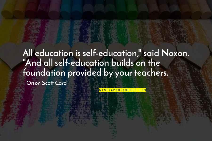 Education Is The Foundation Quotes By Orson Scott Card: All education is self-education," said Noxon. "And all