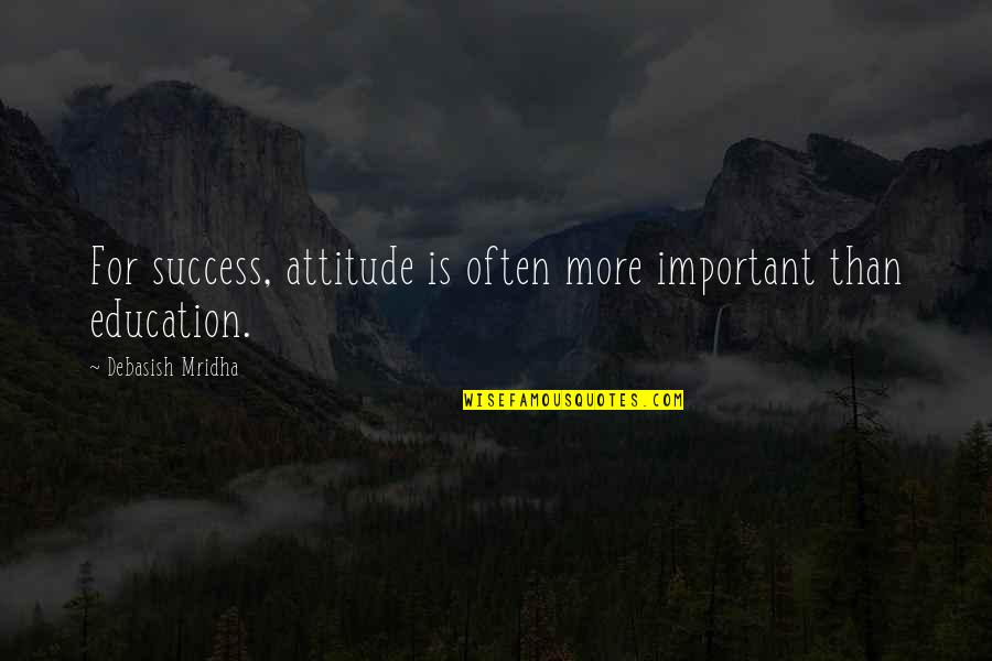 Education Is Very Important Quotes By Debasish Mridha: For success, attitude is often more important than