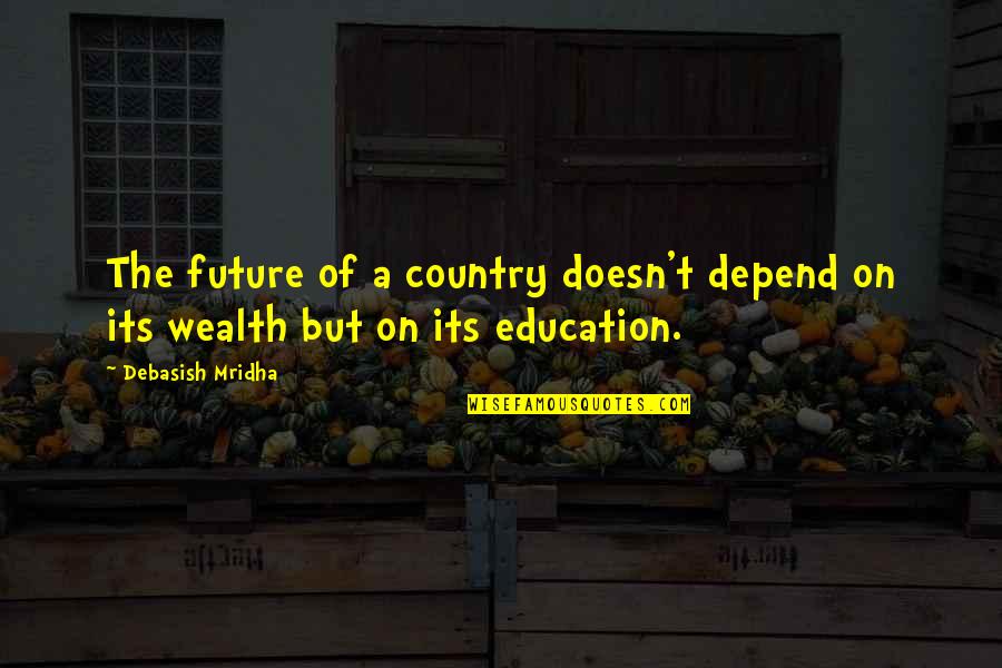 Education Is Wealth Quotes By Debasish Mridha: The future of a country doesn't depend on