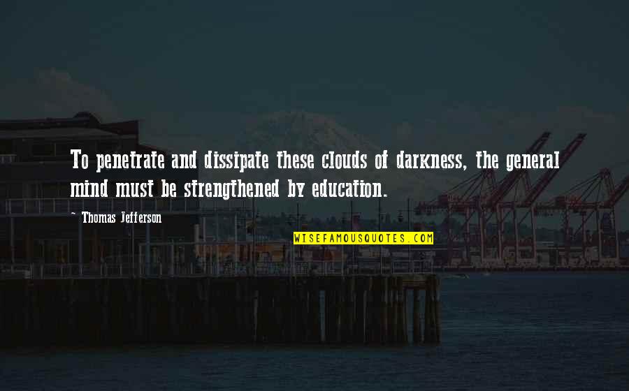 Education Jefferson Quotes By Thomas Jefferson: To penetrate and dissipate these clouds of darkness,