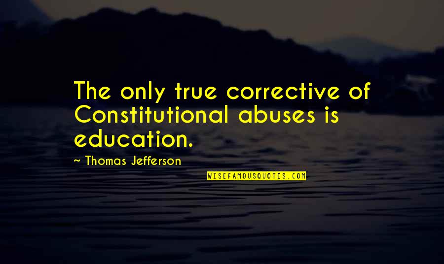 Education Jefferson Quotes By Thomas Jefferson: The only true corrective of Constitutional abuses is