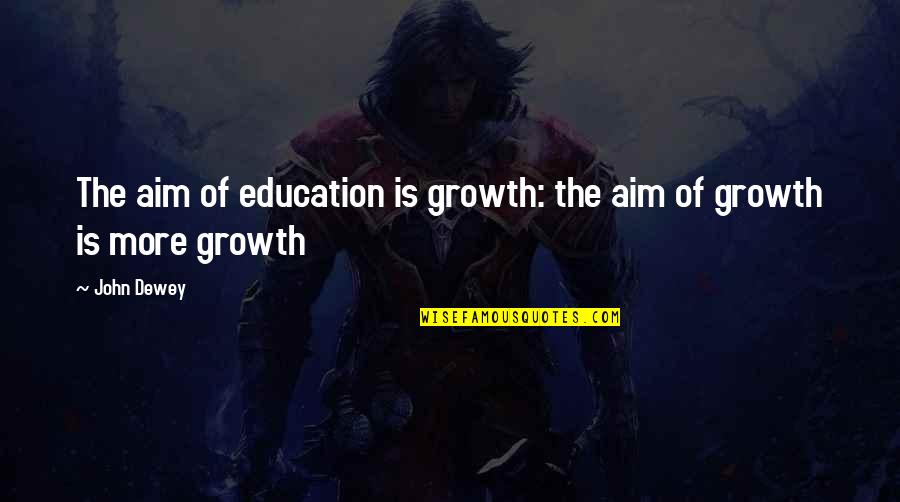 Education John Dewey Quotes By John Dewey: The aim of education is growth: the aim