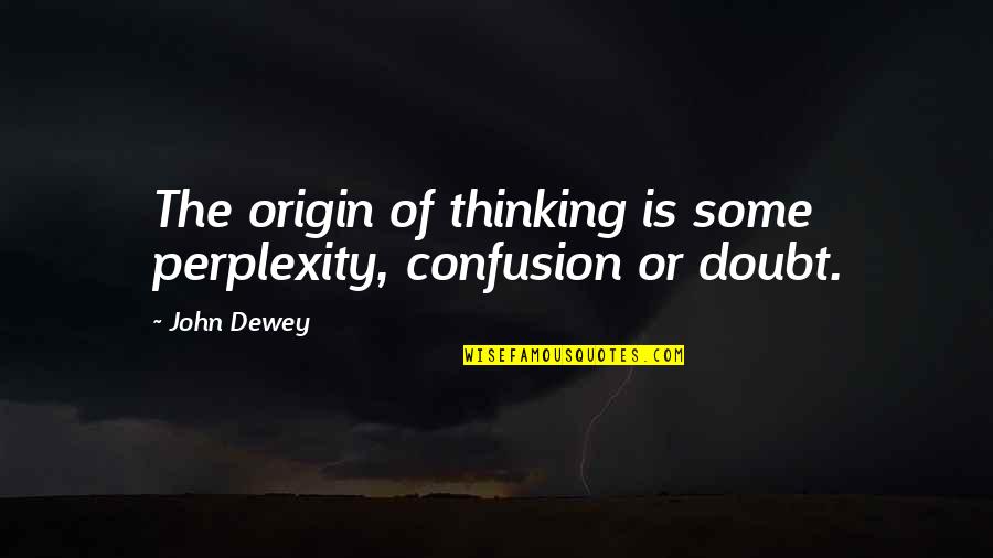Education John Dewey Quotes By John Dewey: The origin of thinking is some perplexity, confusion