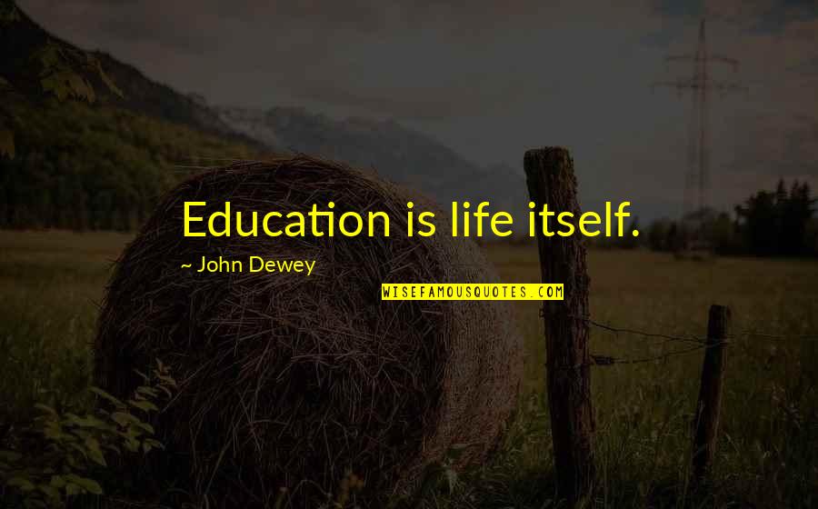 Education John Dewey Quotes By John Dewey: Education is life itself.