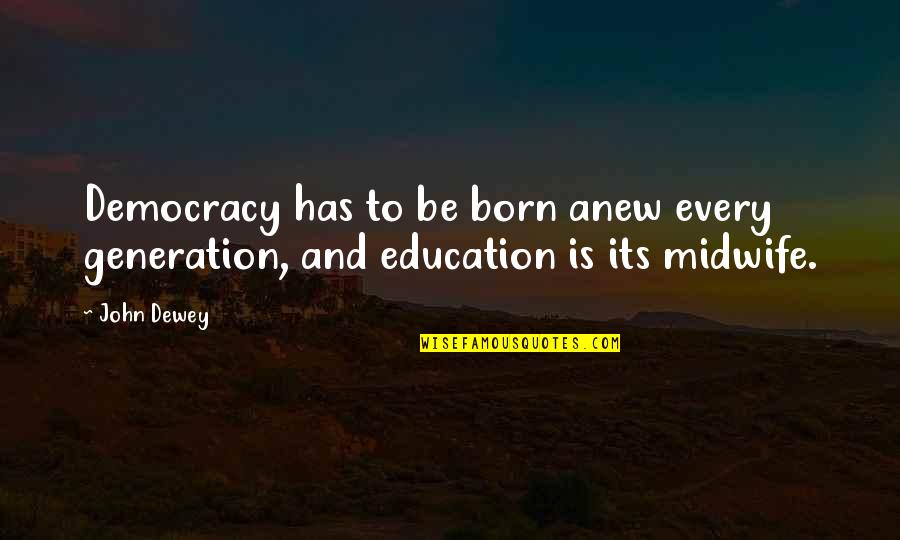 Education John Dewey Quotes By John Dewey: Democracy has to be born anew every generation,