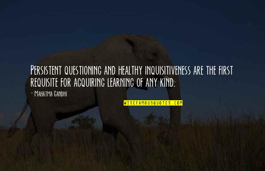 Education Mahatma Gandhi Quotes By Mahatma Gandhi: Persistent questioning and healthy inquisitiveness are the first