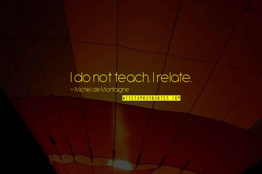 Education Montaigne Quotes By Michel De Montaigne: I do not teach. I relate.