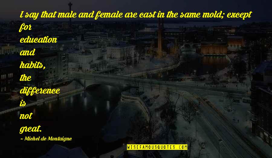 Education Montaigne Quotes By Michel De Montaigne: I say that male and female are cast Education Montaigne Quotes By Michel De Montaigne: I say that male and female are cast