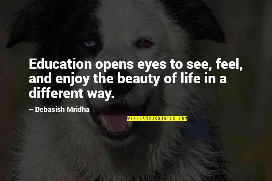 Education Opens Eyes Quotes By Debasish Mridha: Education opens eyes to see, feel, and enjoy