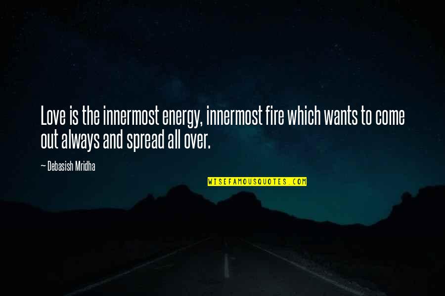 Education Over Love Quotes By Debasish Mridha: Love is the innermost energy, innermost fire which Education Over Love Quotes By Debasish Mridha: Love is the innermost energy, innermost fire which