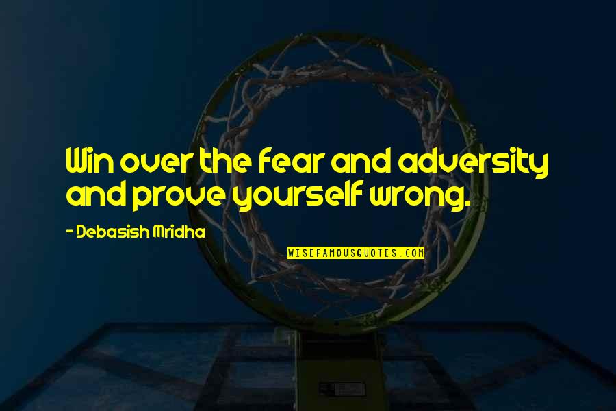 Education Over Love Quotes By Debasish Mridha: Win over the fear and adversity and prove Education Over Love Quotes By Debasish Mridha: Win over the fear and adversity and prove
