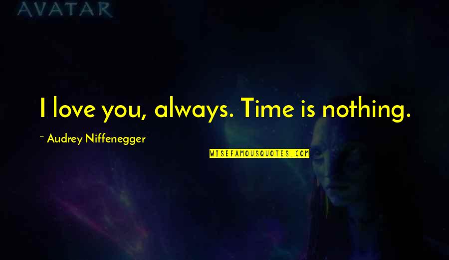 Education Philosophies Quotes By Audrey Niffenegger: I love you, always. Time is nothing.