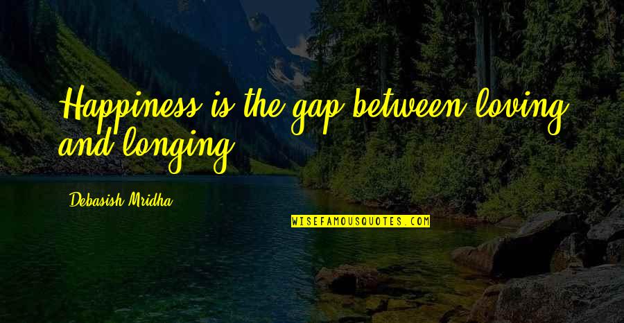 Education Philosophy Quotes By Debasish Mridha: Happiness is the gap between loving and longing.
