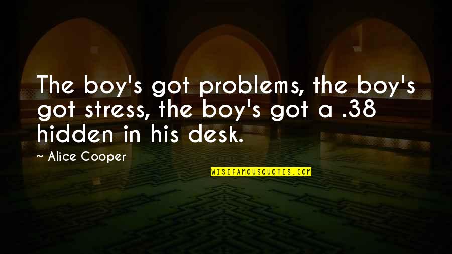 Education Problems Quotes By Alice Cooper: The boy's got problems, the boy's got stress,