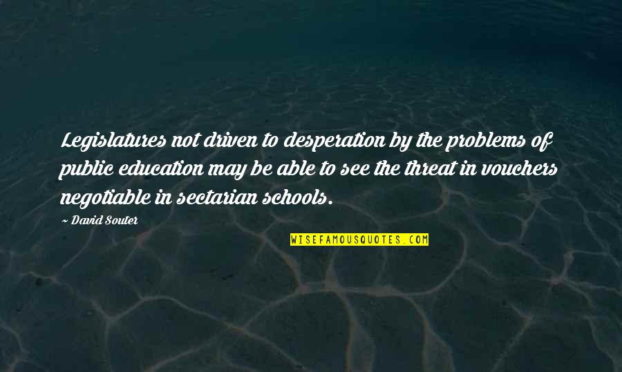 Education Problems Quotes By David Souter: Legislatures not driven to desperation by the problems