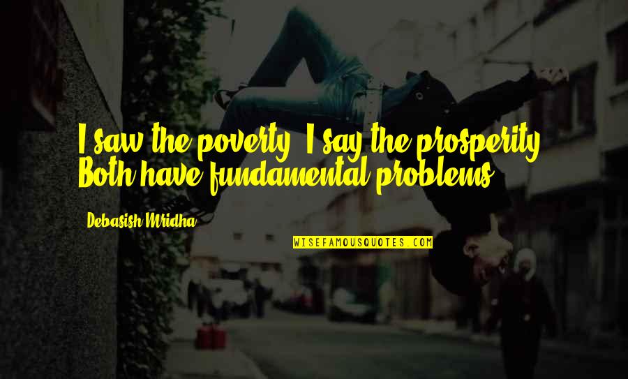 Education Problems Quotes By Debasish Mridha: I saw the poverty; I say the prosperity.