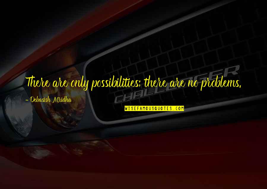 Education Problems Quotes By Debasish Mridha: There are only possibilities; there are no problems.