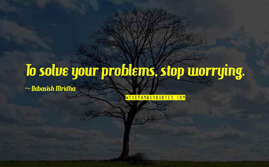 Education Problems Quotes By Debasish Mridha: To solve your problems, stop worrying.