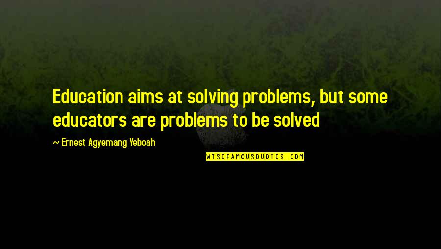 Education Problems Quotes By Ernest Agyemang Yeboah: Education aims at solving problems, but some educators
