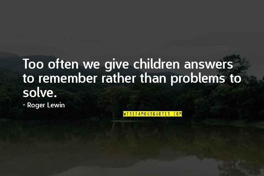 Education Problems Quotes By Roger Lewin: Too often we give children answers to remember