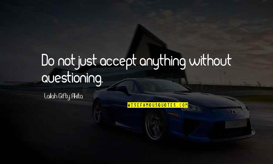 Education Questioning Quotes By Lailah Gifty Akita: Do not just accept anything without questioning. Education Questioning Quotes By Lailah Gifty Akita: Do not just accept anything without questioning.