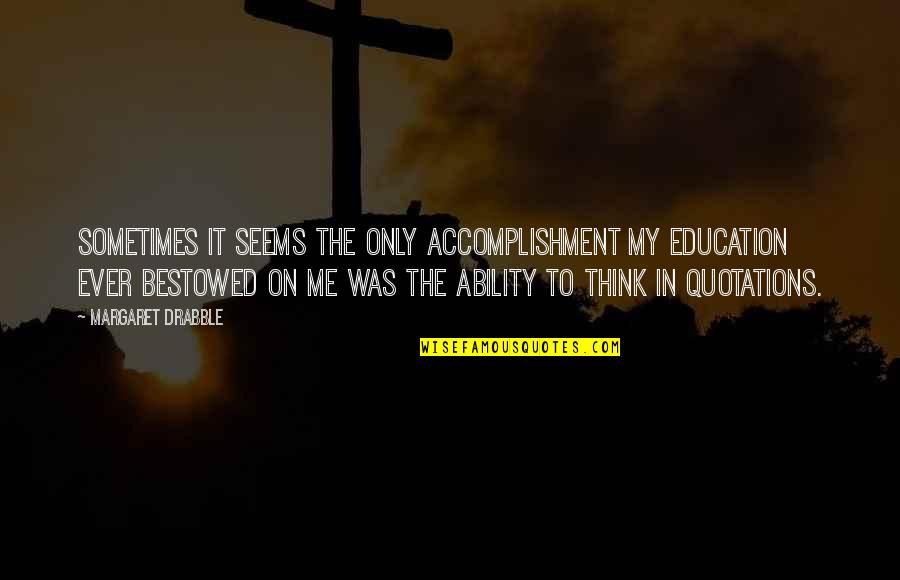 Education Quotations Quotes By Margaret Drabble: Sometimes it seems the only accomplishment my education