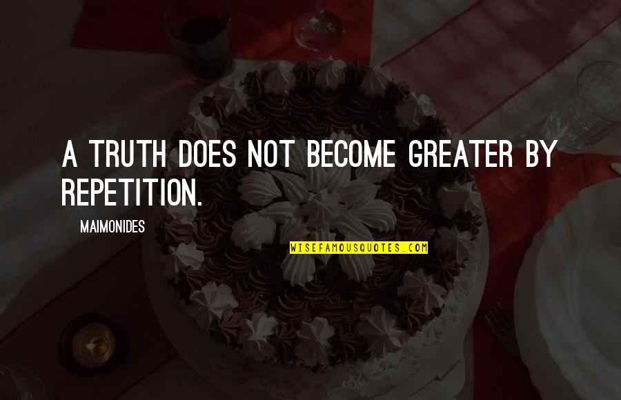Education Repetition Quotes By Maimonides: A truth does not become greater by repetition. Education Repetition Quotes By Maimonides: A truth does not become greater by repetition.