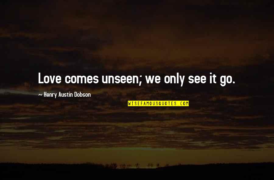 Education Significance Quotes By Henry Austin Dobson: Love comes unseen; we only see it go.