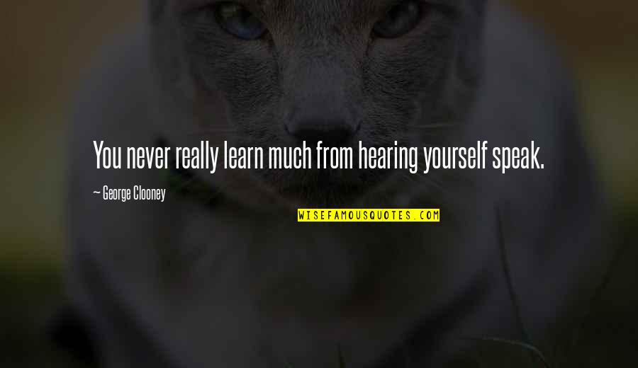 Education Speech And Quotes By George Clooney: You never really learn much from hearing yourself Education Speech And Quotes By George Clooney: You never really learn much from hearing yourself