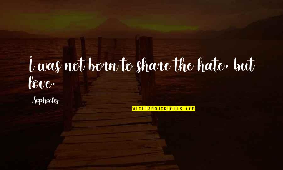 Education Spoiled Me Quotes By Sophocles: I was not born to share the hate, Education Spoiled Me Quotes By Sophocles: I was not born to share the hate,