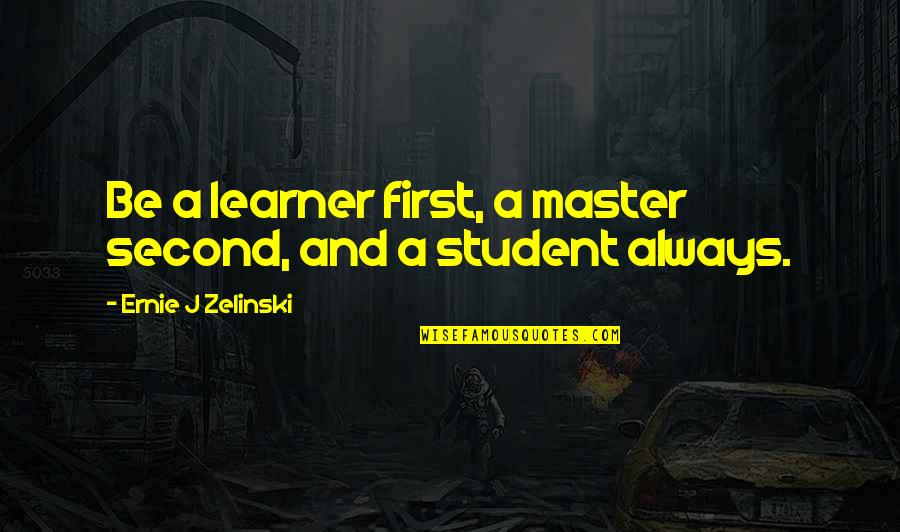 Education Students Quotes By Ernie J Zelinski: Be a learner first, a master second, and