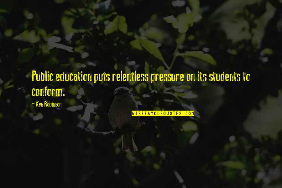 Education Students Quotes By Ken Robinson: Public education puts relentless pressure on its students