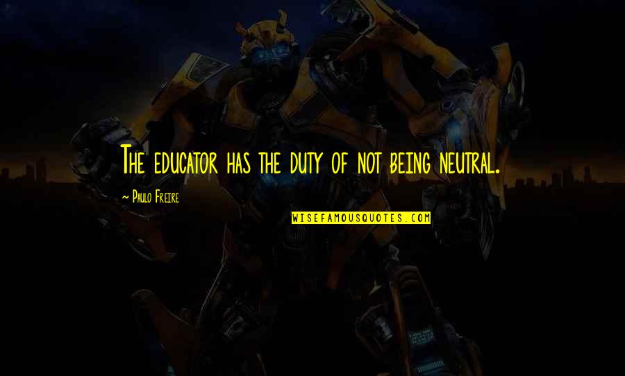 Education Students Quotes By Paulo Freire: The educator has the duty of not being