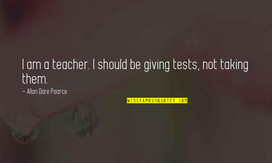 Education Teachers And Teaching Quotes By Allan Dare Pearce: I am a teacher. I should be giving
