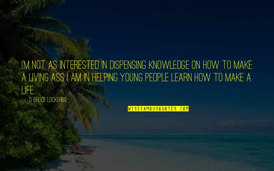 Education Teachers And Teaching Quotes By D. Bruce Lockerbie: I'm not as interested in dispensing knowledge on