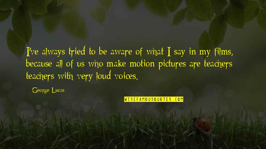 Education Teachers And Teaching Quotes By George Lucas: I've always tried to be aware of what