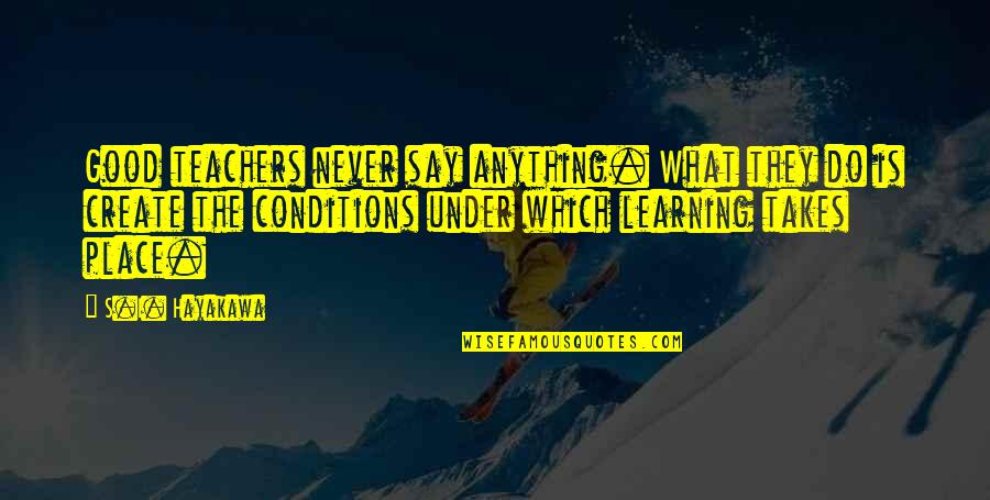 Education Teachers And Teaching Quotes By S.I. Hayakawa: Good teachers never say anything. What they do Education Teachers And Teaching Quotes By S.I. Hayakawa: Good teachers never say anything. What they do
