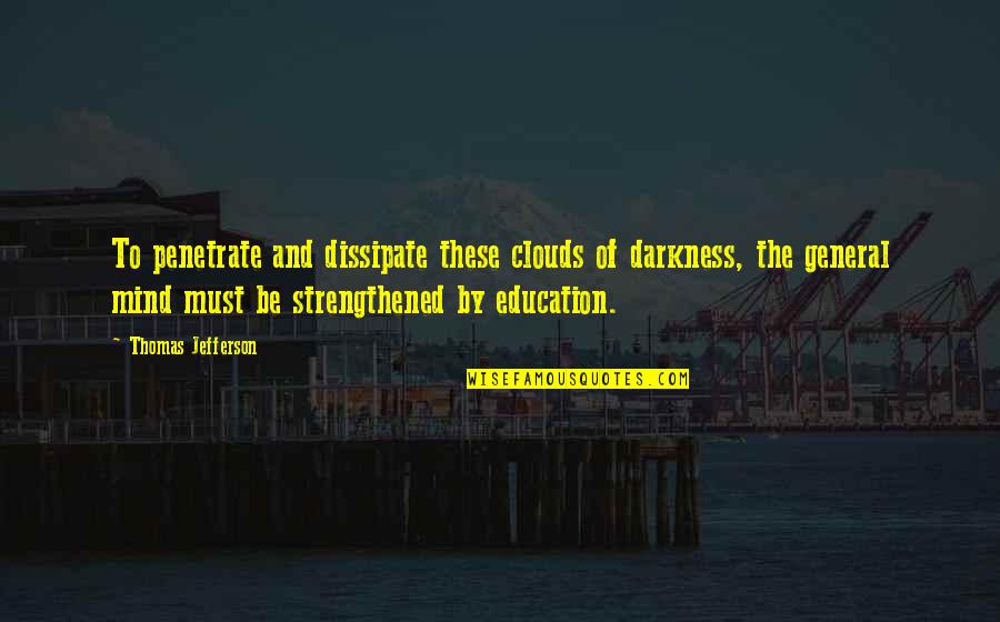 Education Thomas Jefferson Quotes By Thomas Jefferson: To penetrate and dissipate these clouds of darkness,