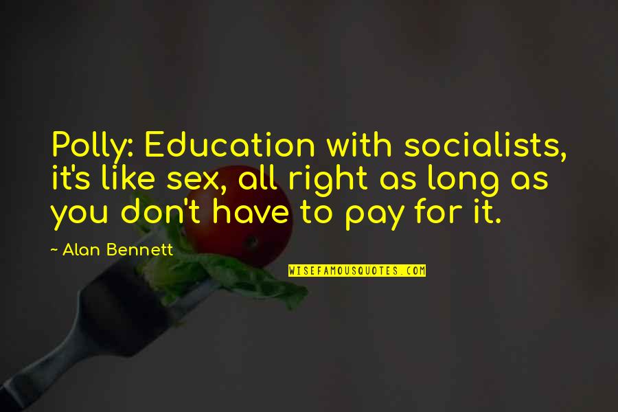 Education To All Quotes By Alan Bennett: Polly: Education with socialists, it's like sex, all