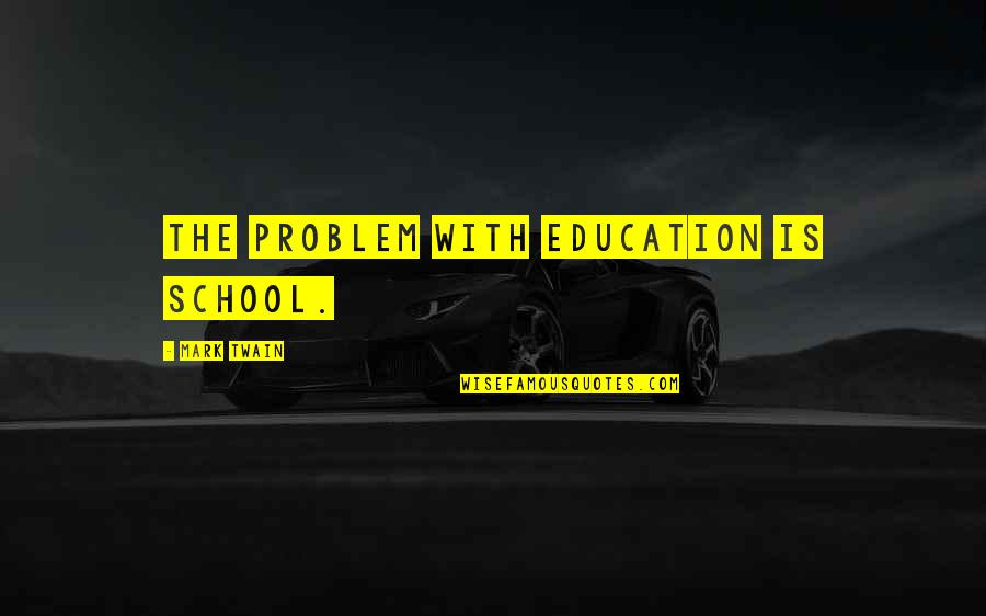 Education Twain Quotes By Mark Twain: The problem with education is school.