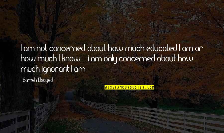 Education Vs Experience Quotes By Sameh Elsayed: I am not concerned about how much educated
