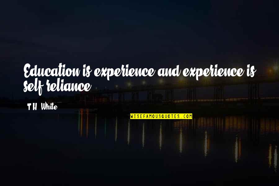 Education Vs Experience Quotes By T.H. White: Education is experience and experience is self-reliance.