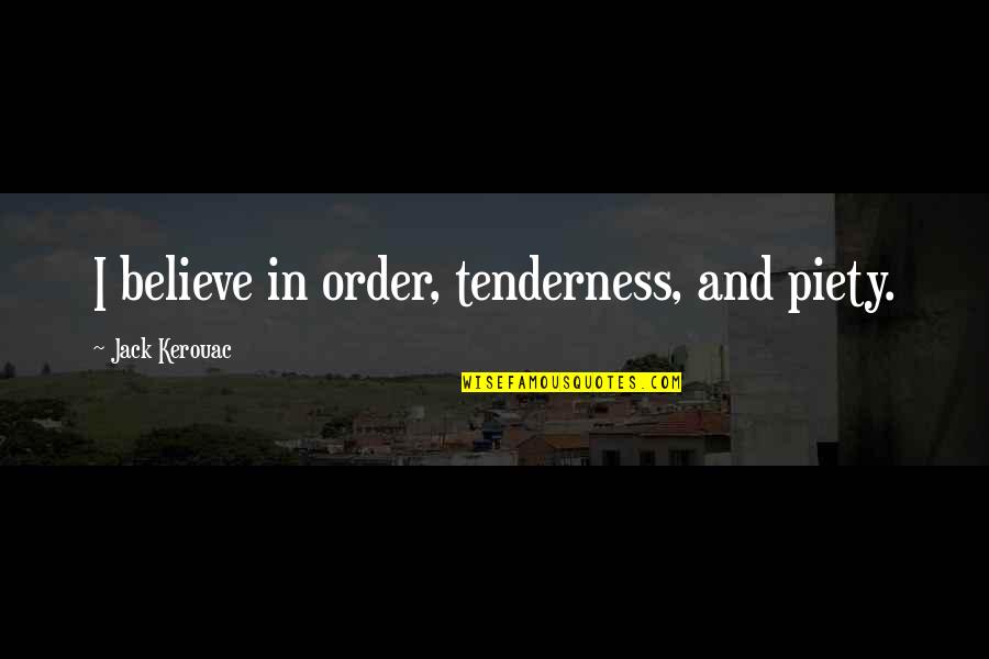 Education With Author Quotes By Jack Kerouac: I believe in order, tenderness, and piety. Education With Author Quotes By Jack Kerouac: I believe in order, tenderness, and piety.