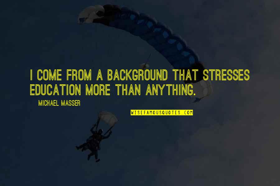 Education With Background Quotes By Michael Masser: I come from a background that stresses education Education With Background Quotes By Michael Masser: I come from a background that stresses education