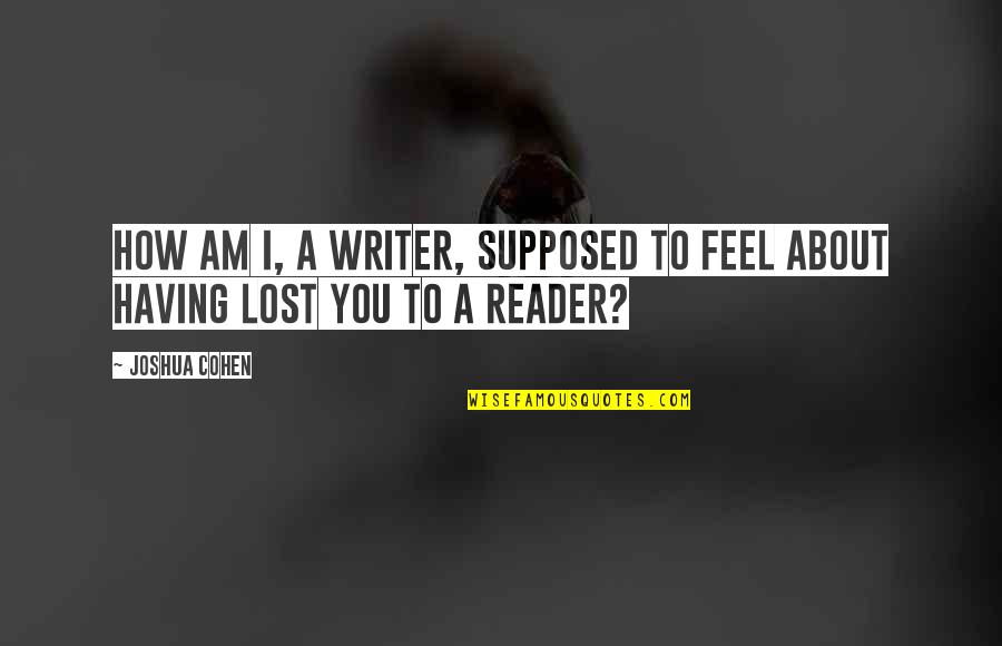 Education With Meanings Quotes By Joshua Cohen: How am I, a writer, supposed to feel