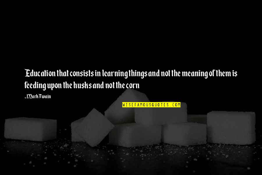 Education With Their Meaning Quotes By Mark Twain: Education that consists in learning things and not Education With Their Meaning Quotes By Mark Twain: Education that consists in learning things and not