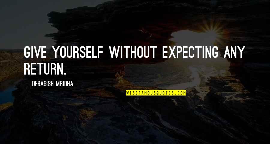 Education Without Wisdom Quotes By Debasish Mridha: Give yourself without expecting any return.