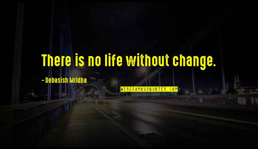 Education Without Wisdom Quotes By Debasish Mridha: There is no life without change.