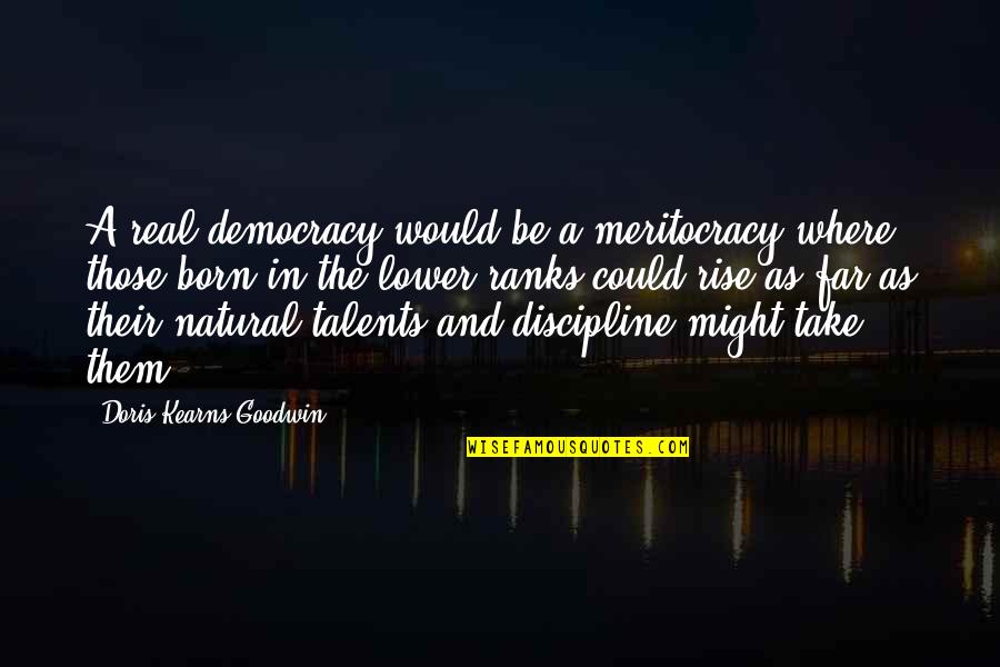 Educational And Inspirational Quotes By Doris Kearns Goodwin: A real democracy would be a meritocracy where