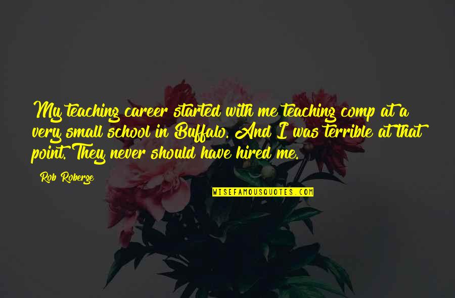 Educational Curriculum Quotes By Rob Roberge: My teaching career started with me teaching comp